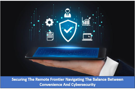Securing The Remote Frontier Navigating The Balance Between Convenience And Cybersecurity